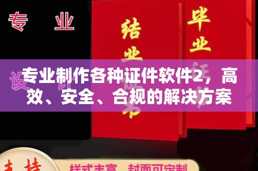 中站专业制作各种证件软件2，高效、安全、合规的解决方案
