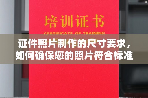 中站证件照片制作的尺寸要求，如何确保您的照片符合标准？