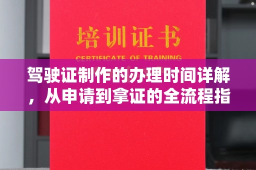 中站驾驶证制作的办理时间详解，从申请到拿证的全流程指南