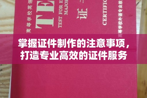 中站掌握证件制作的注意事项，打造专业高效的证件服务