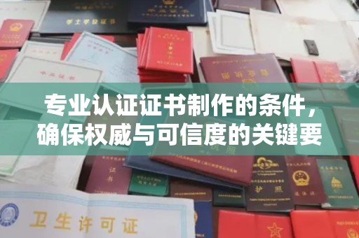 中站专业认证证书制作的条件，确保权威与可信度的关键要素