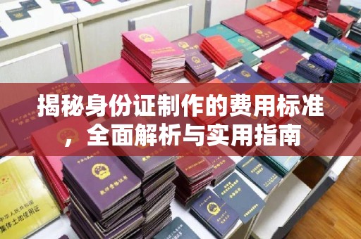 中站揭秘身份证制作的费用标准，全面解析与实用指南