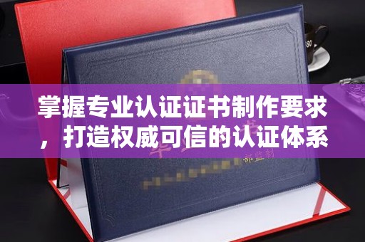 中站掌握专业认证证书制作要求，打造权威可信的认证体系