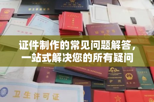 中站证件制作的常见问题解答，一站式解决您的所有疑问