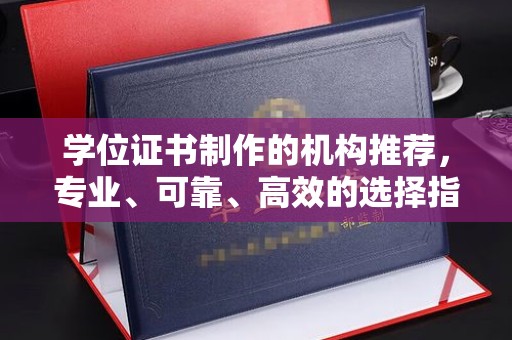 中站学位证书制作的机构推荐，专业、可靠、高效的选择指南