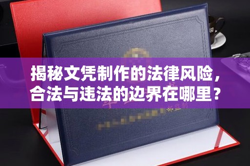 中站揭秘文凭制作的法律风险，合法与违法的边界在哪里？