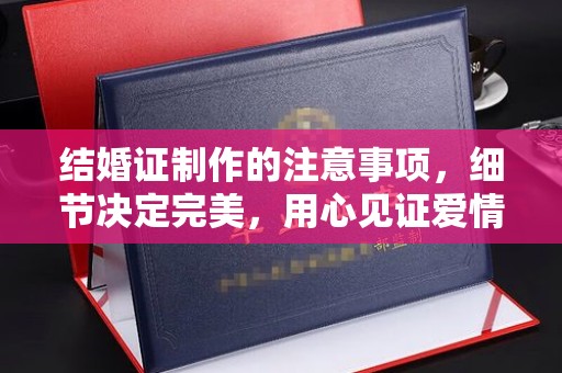 中站结婚证制作的注意事项，细节决定完美，用心见证爱情