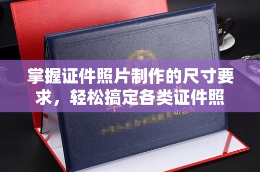 中站掌握证件照片制作的尺寸要求，轻松搞定各类证件照