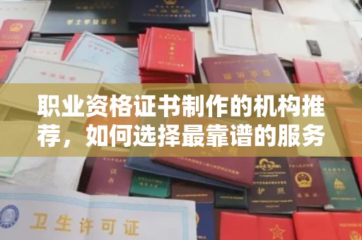 中站职业资格证书制作的机构推荐，如何选择最靠谱的服务商？
