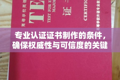 中站专业认证证书制作的条件，确保权威性与可信度的关键要素
