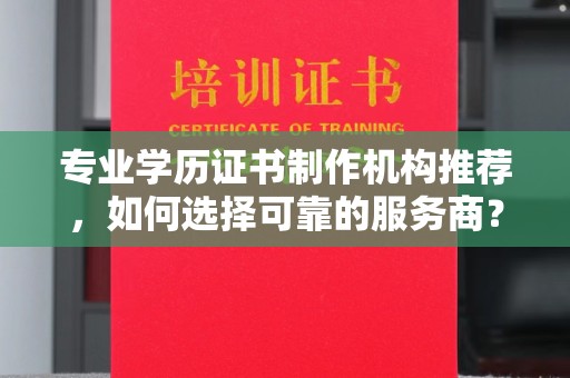 中站专业学历证书制作机构推荐，如何选择可靠的服务商？