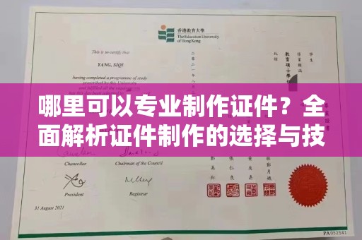中站哪里可以专业制作证件？全面解析证件制作的选择与技巧