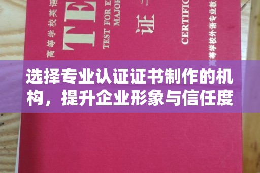 中站选择专业认证证书制作的机构，提升企业形象与信任度