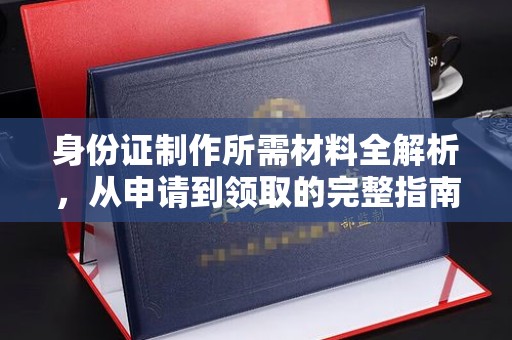 中站身份证制作所需材料全解析，从申请到领取的完整指南