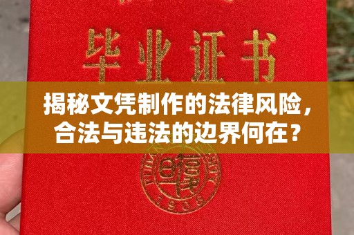 中站揭秘文凭制作的法律风险，合法与违法的边界何在？