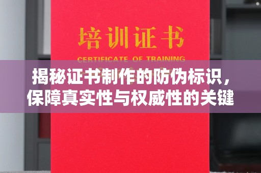 中站揭秘证书制作的防伪标识，保障真实性与权威性的关键