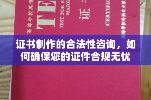 中站证书制作的合法性咨询，如何确保您的证件合规无忧