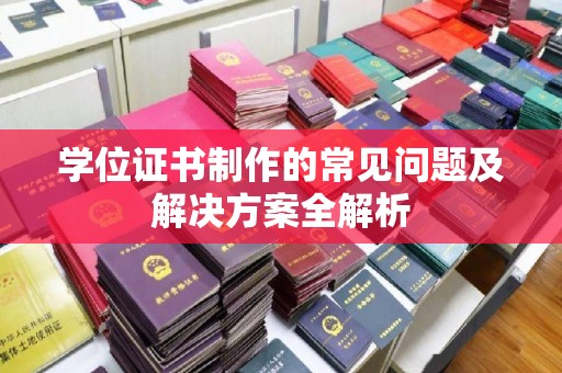 中站学位证书制作的常见问题及解决方案全解析